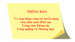 THÔNG BÁO; Về việc tạm dừng công tác tuyển dụng viên chức năm 2024 của Trung tâm Thông tin Công nghiệp và Thương mại