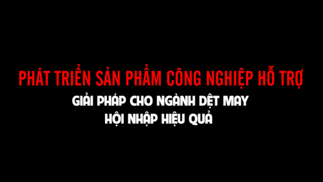 Phát triển sản phẩm Công nghiệp hỗ trợ - Giải pháp cho ngành dệt may hội nhập hiệu quả