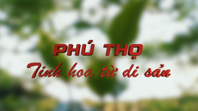 “Phú Thọ” Tinh hoa từ di sản