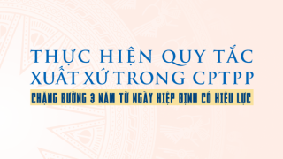 Thực hiện quy tắc xuất xứ trong Hiệp định CPTPP - chặng đường 3 năm kể từ ngày Hiệp định có hiệu lực